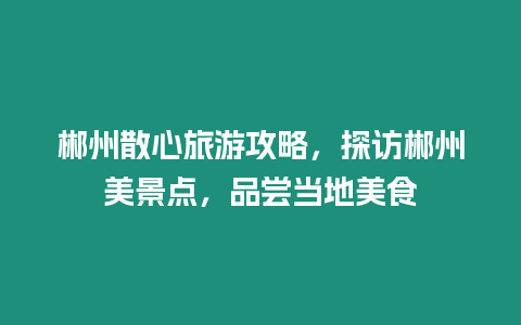 郴州散心旅游攻略，探訪郴州美景點，品嘗當地美食