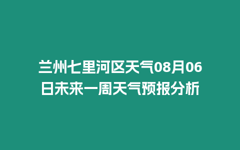 蘭州七里河區天氣08月06日未來一周天氣預報分析