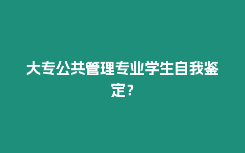 大專公共管理專業學生自我鑒定？