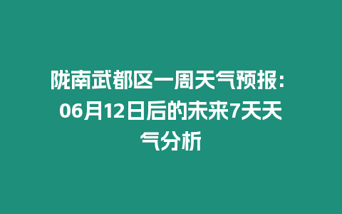 隴南武都區一周天氣預報: 06月12日后的未來7天天氣分析