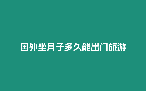 國(guó)外坐月子多久能出門旅游