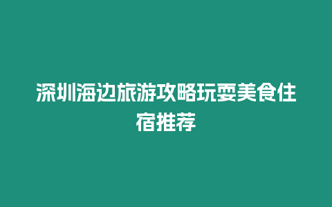 深圳海邊旅游攻略玩耍美食住宿推薦