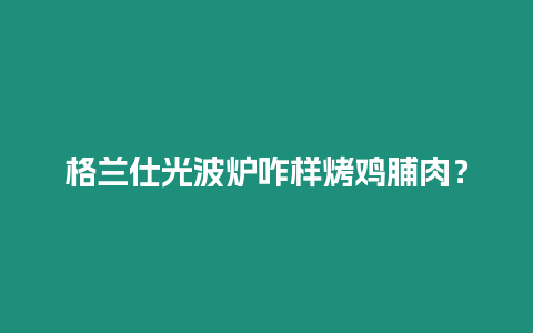 格蘭仕光波爐咋樣烤雞脯肉？