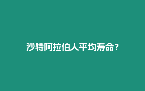 沙特阿拉伯人平均壽命？