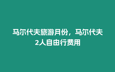 馬爾代夫旅游月份，馬爾代夫2人自由行費用