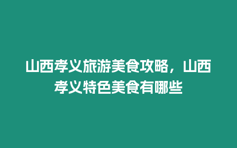 山西孝義旅游美食攻略，山西孝義特色美食有哪些