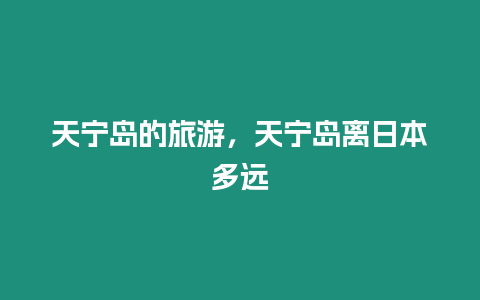 天寧島的旅游，天寧島離日本多遠(yuǎn)