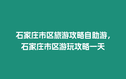 石家莊市區(qū)旅游攻略自助游，石家莊市區(qū)游玩攻略一天