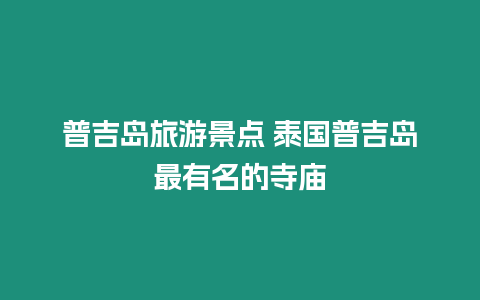 普吉島旅游景點(diǎn) 泰國(guó)普吉島最有名的寺廟