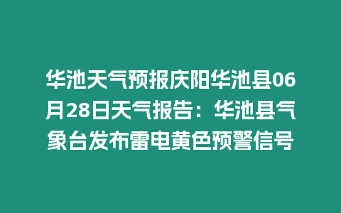 華池天氣預報慶陽華池縣06月28日天氣報告：華池縣氣象臺發布雷電黃色預警信號