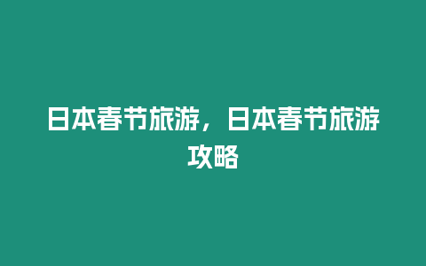 日本春節(jié)旅游，日本春節(jié)旅游攻略