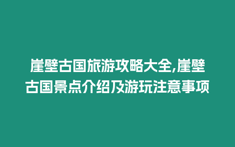 崖壁古國旅游攻略大全,崖壁古國景點介紹及游玩注意事項