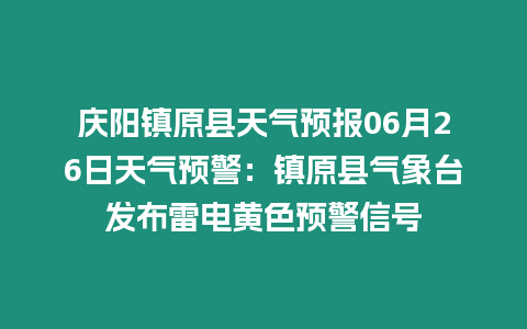 慶陽鎮原縣天氣預報06月26日天氣預警：鎮原縣氣象臺發布雷電黃色預警信號