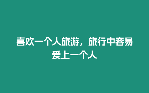 喜歡一個人旅游，旅行中容易愛上一個人