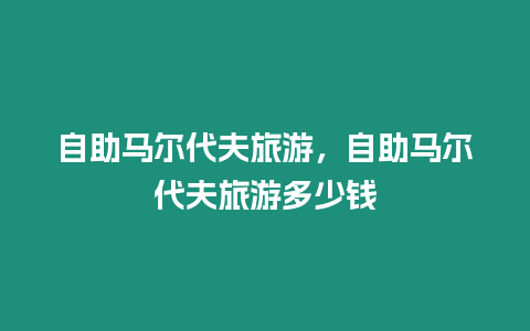 自助馬爾代夫旅游，自助馬爾代夫旅游多少錢