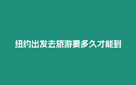 紐約出發去旅游要多久才能到