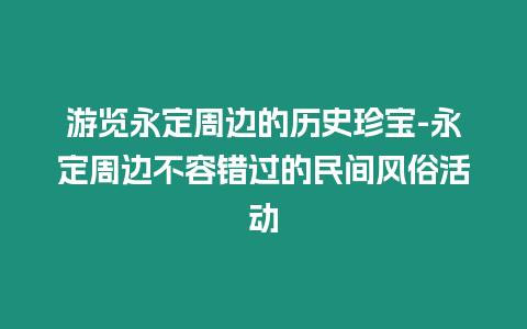 游覽永定周邊的歷史珍寶-永定周邊不容錯過的民間風俗活動