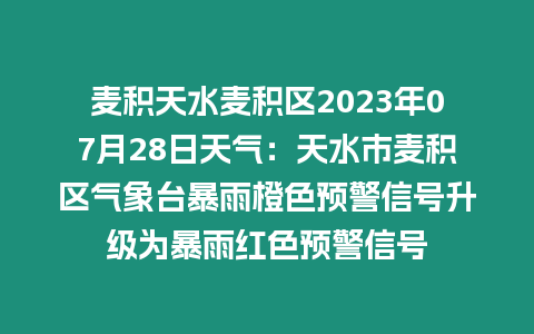 麥積天水麥積區(qū)2023年07月28日天氣：天水市麥積區(qū)氣象臺暴雨橙色預(yù)警信號升級為暴雨紅色預(yù)警信號