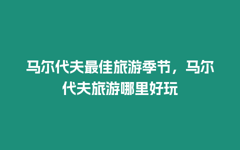 馬爾代夫最佳旅游季節，馬爾代夫旅游哪里好玩