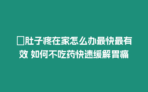 ?肚子疼在家怎么辦最快最有效 如何不吃藥快速緩解胃痛