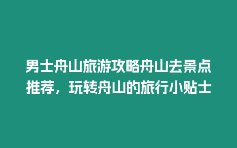 男士舟山旅游攻略舟山去景點推薦，玩轉舟山的旅行小貼士