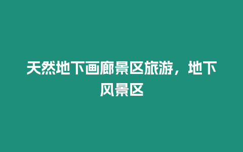 天然地下畫廊景區旅游，地下風景區