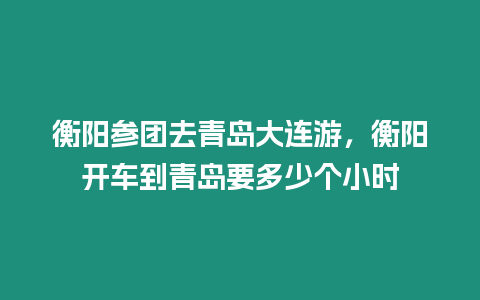 衡陽參團去青島大連游，衡陽開車到青島要多少個小時