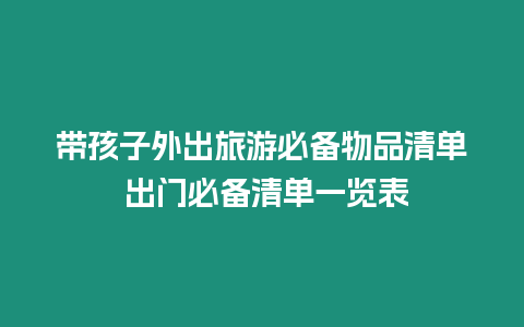 帶孩子外出旅游必備物品清單 出門必備清單一覽表