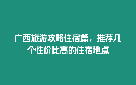 廣西旅游攻略住宿篇，推薦幾個性價比高的住宿地點