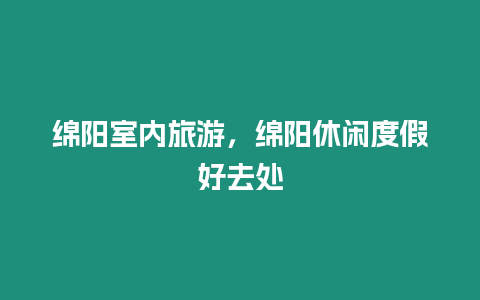 綿陽室內旅游，綿陽休閑度假好去處