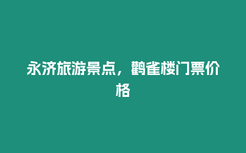 永濟旅游景點，鸛雀樓門票價格