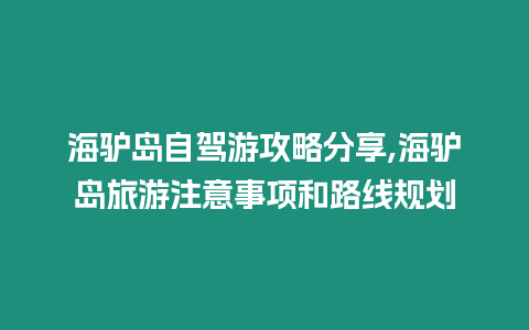 海驢島自駕游攻略分享,海驢島旅游注意事項和路線規劃