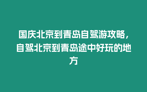 國慶北京到青島自駕游攻略，自駕北京到青島途中好玩的地方