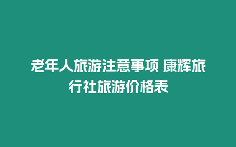 老年人旅游注意事項 康輝旅行社旅游價格表