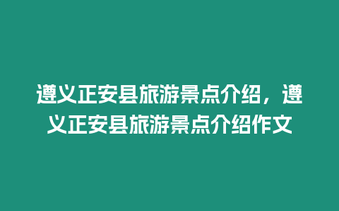 遵義正安縣旅游景點介紹，遵義正安縣旅游景點介紹作文