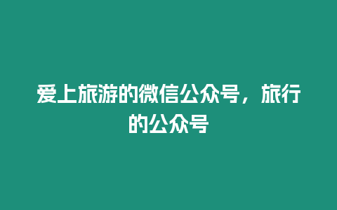 愛上旅游的微信公眾號(hào)，旅行的公眾號(hào)