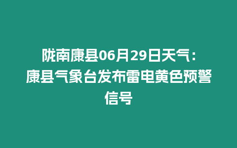 隴南康縣06月29日天氣：康縣氣象臺發(fā)布雷電黃色預警信號