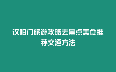 漢陽門旅游攻略去景點美食推薦交通方法