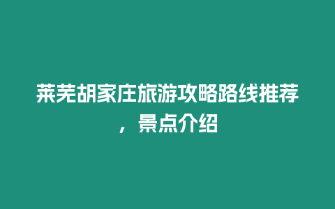 萊蕪胡家莊旅游攻略路線推薦，景點(diǎn)介紹