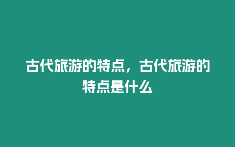 古代旅游的特點，古代旅游的特點是什么