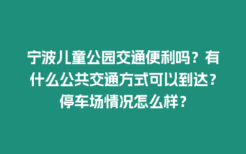 寧波兒童公園交通便利嗎？有什么公共交通方式可以到達？停車場情況怎么樣？