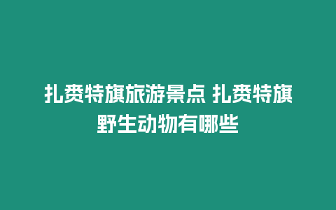 扎賚特旗旅游景點 扎賚特旗野生動物有哪些