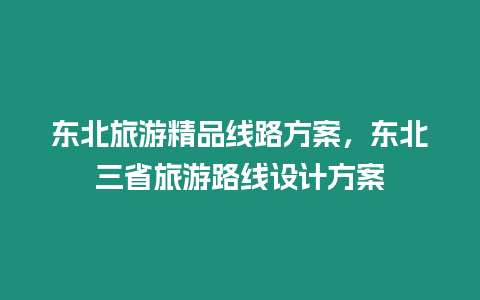 東北旅游精品線路方案，東北三省旅游路線設(shè)計(jì)方案