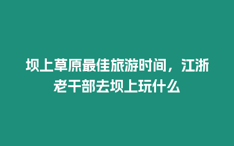 壩上草原最佳旅游時間，江浙老干部去壩上玩什么