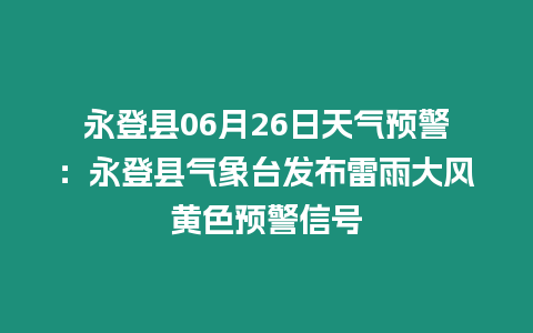 永登縣06月26日天氣預(yù)警：永登縣氣象臺(tái)發(fā)布雷雨大風(fēng)黃色預(yù)警信號(hào)