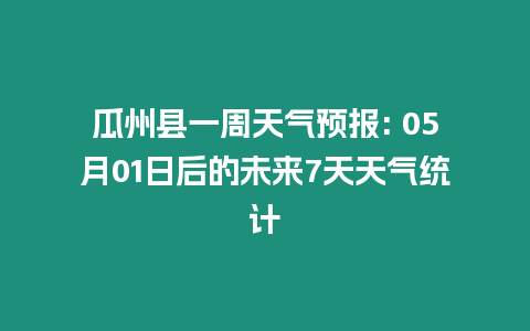 瓜州縣一周天氣預報: 05月01日后的未來7天天氣統計