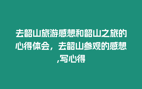 去韶山旅游感想和韶山之旅的心得體會(huì)，去韶山參觀的感想,寫心得