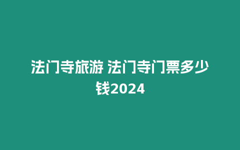 法門寺旅游 法門寺門票多少錢2024