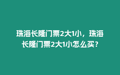 珠海長隆門票2大1小，珠海長隆門票2大1小怎么買？