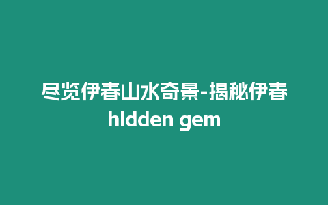 盡覽伊春山水奇景-揭秘伊春hidden gem